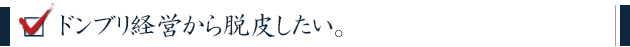 ドンブリ経営から脱皮したい。