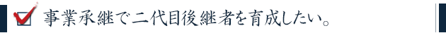 事業承継で二代目後継者を育成したい。